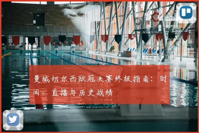 曼城切尔西欧冠决赛终极指南：时间、直播与历史战绩