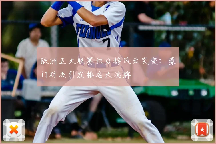 欧洲五大联赛积分榜风云突变:豪门对决引发排名大洗牌