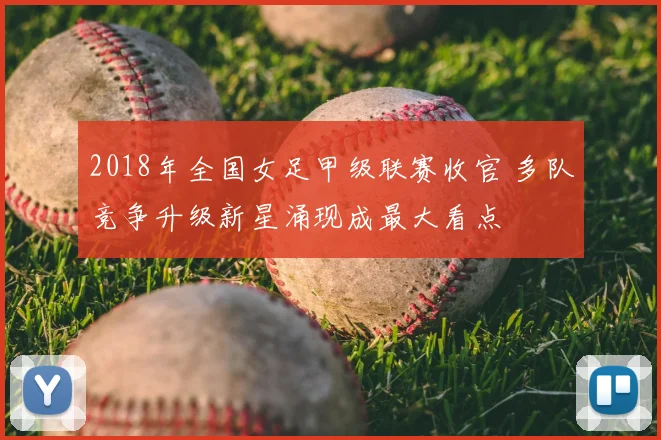 2018年全国女足甲级联赛收官 多队竞争升级新星涌现成最大看点