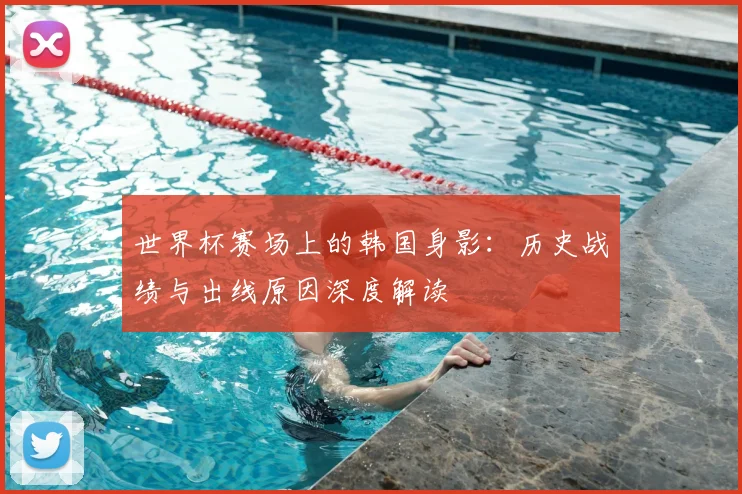 世界杯赛场上的韩国身影：历史战绩与出线原因深度解读