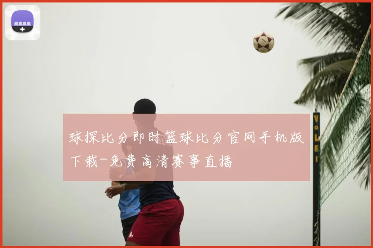 球探比分即时篮球比分官网手机版下载-免费高清赛事直播