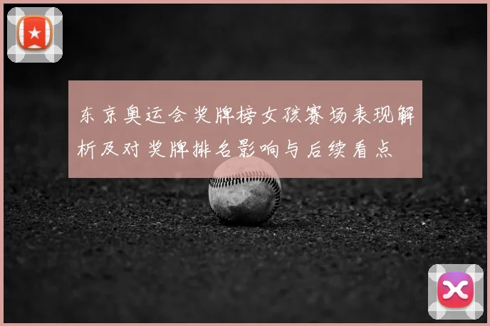 东京奥运会奖牌榜女孩赛场表现解析及对奖牌排名影响与后续看点