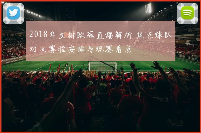 2018年女排欧冠直播解析 焦点球队对决赛程安排与观赛看点