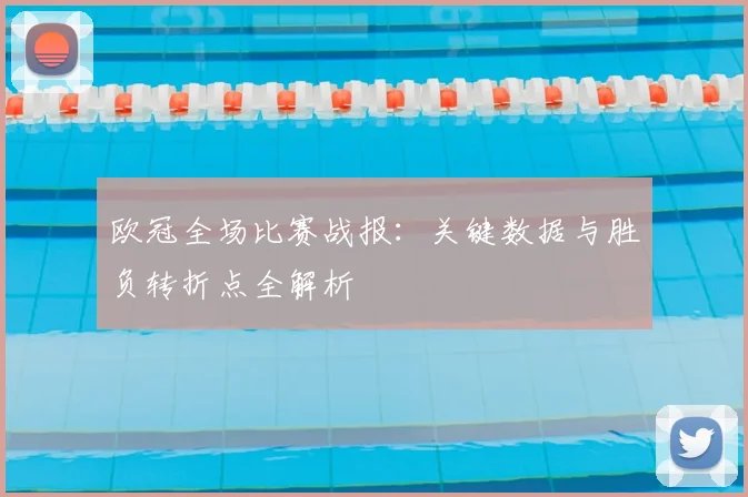 欧冠全场比赛战报：关键数据与胜负转折点全解析