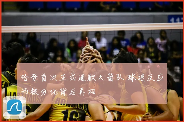 哈登首次正式道歉火箭队 球迷反应两极分化背后真相