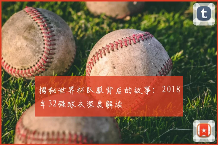 揭秘世界杯队服背后的故事：2018年32强球衣深度解读