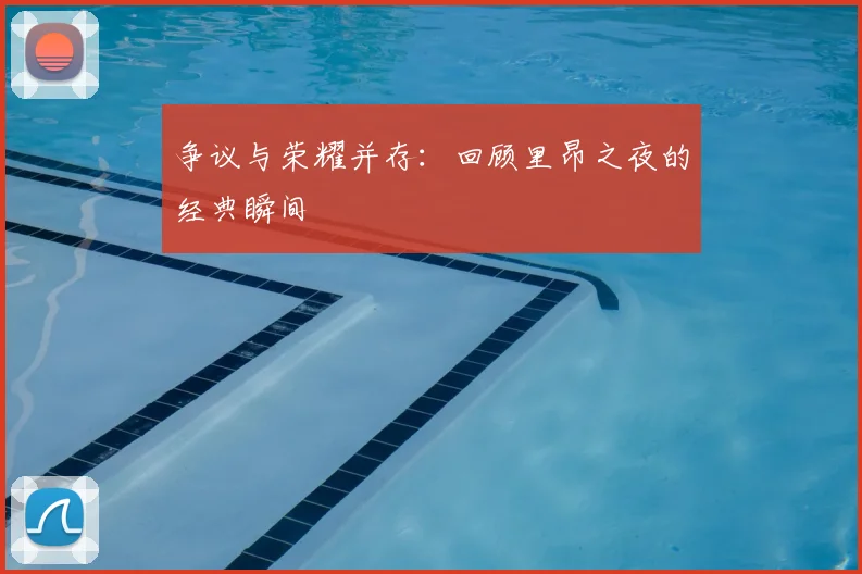 争议与荣耀并存:回顾里昂之夜的经典瞬间