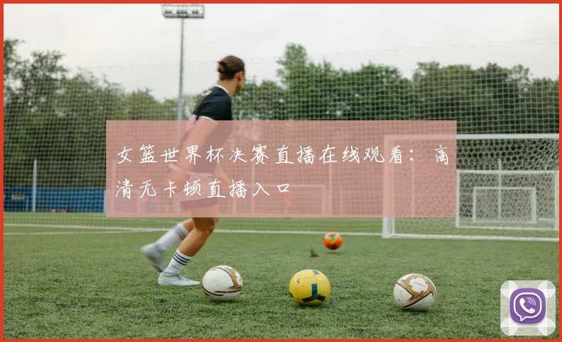 女篮世界杯决赛直播在线观看：高清无卡顿直播入口