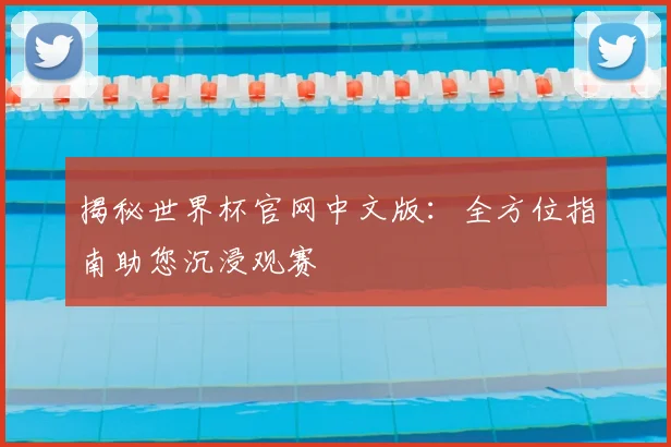 揭秘世界杯官网中文版:全方位指南助您沉浸观赛