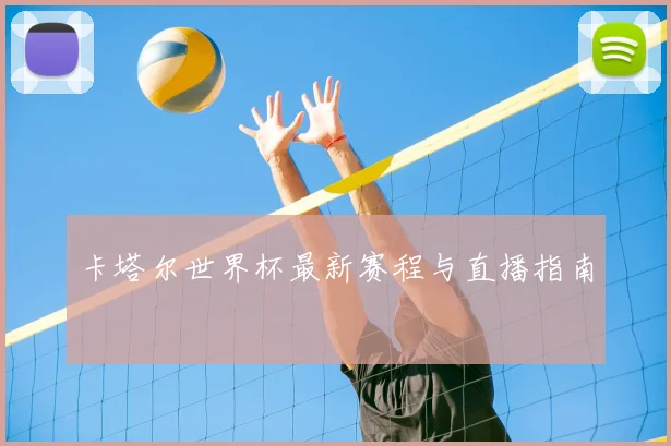 卡塔尔世界杯最新赛程与直播指南