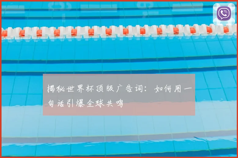 揭秘世界杯顶级广告词：如何用一句话引爆全球共鸣
