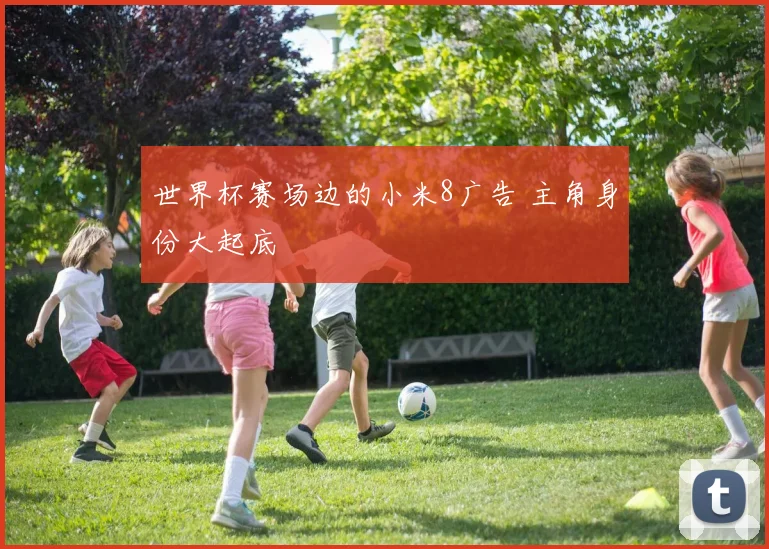世界杯赛场边的小米8广告 主角身份大起底