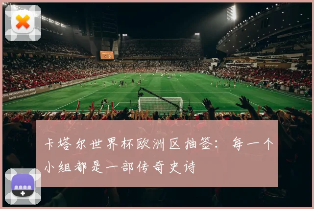 卡塔尔世界杯欧洲区抽签：每一个小组都是一部传奇史诗