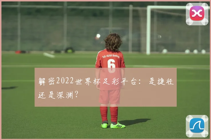 解密2022世界杯足彩平台：是捷径还是深渊？