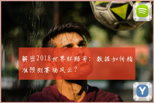 解密2018世界杯赔率：数据如何精准预测赛场风云？