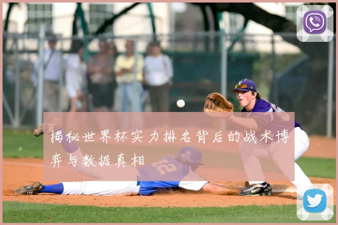 揭秘世界杯实力排名背后的战术博弈与数据真相