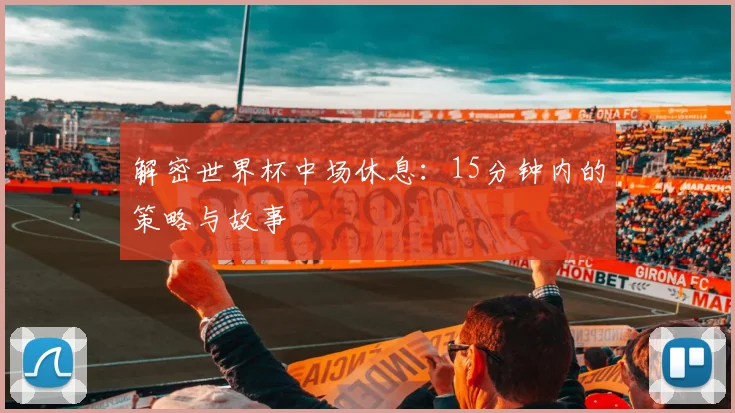 解密世界杯中场休息：15分钟内的策略与故事