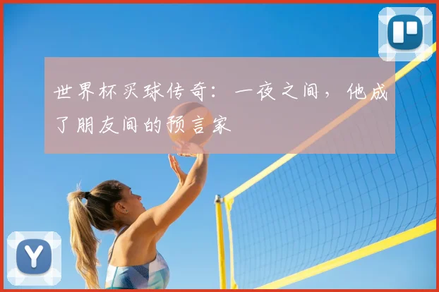 世界杯买球传奇:一夜之间,他成了朋友间的预言家