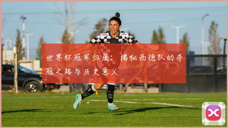 世界杯冠军归属：揭秘西德队的夺冠之路与历史意义