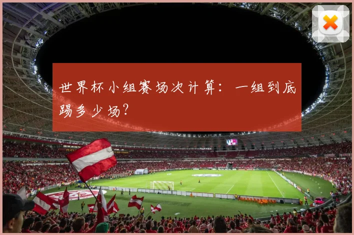 世界杯小组赛场次计算：一组到底踢多少场？